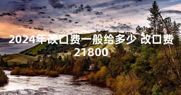 2024年改口费一般给多少 改口费21800